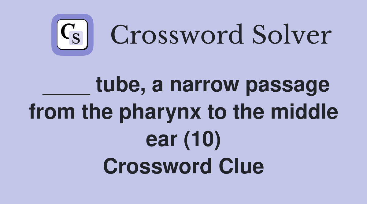 tube, a narrow passage from the pharynx to the middle ear (10) Crossword Clue Answers